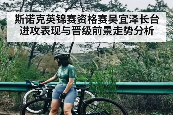 斯诺克英锦赛资格赛吴宜泽长台进攻表现与晋级前景走势分析
